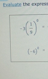 Evaluate the express
-3( 1/9 )^0=
(-6)^0=