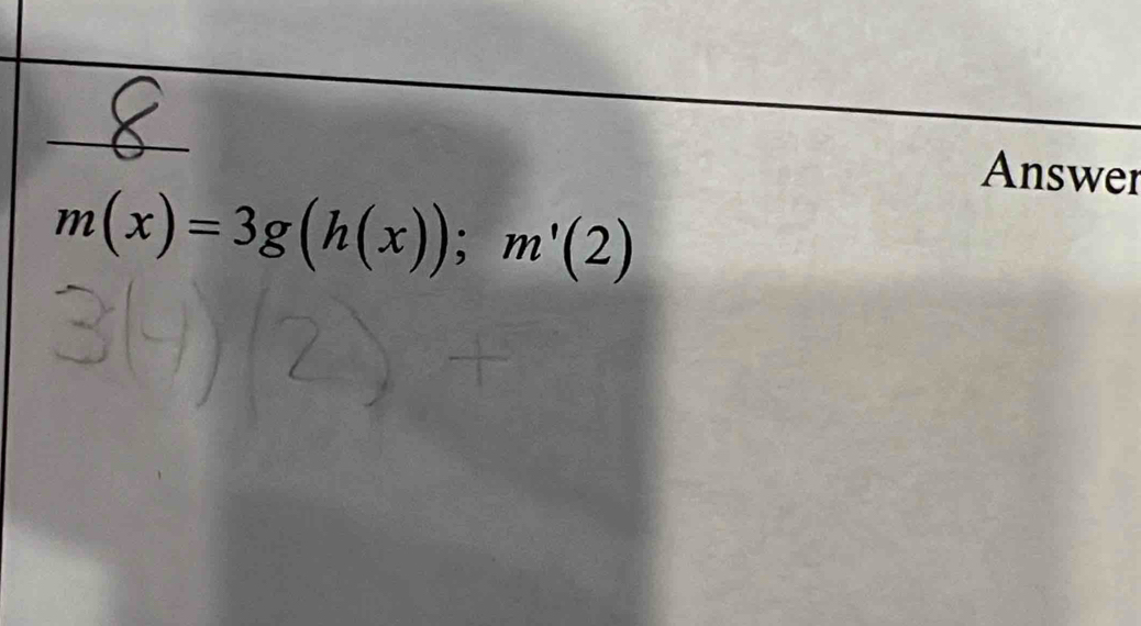 Answer
m(x)=3g(h(x)); m'(2)