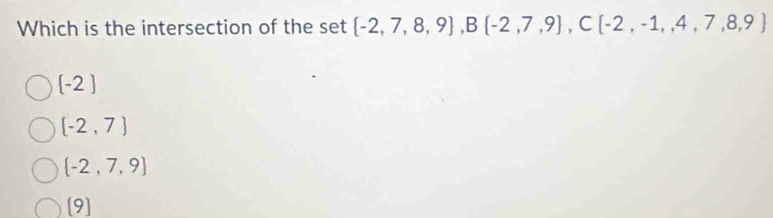 Which is the intersection of the set  -2,7,8,9 , B(-2,7,9),C -2,-1,4,7,8,9
 -2
[-2,7)
 -2,7,9
[9]