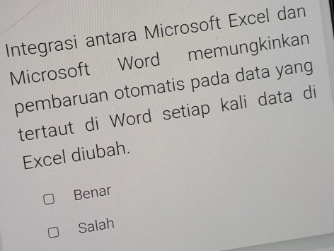 Integrasi antara Microsoft Excel dan
Microsoft Word memungkinkan
pembaruan otomatis pada data yang
tertaut di Word setiap kali data di
Excel diubah.
Benar
Salah