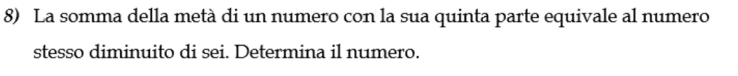 La somma della metà di un numero con la sua quinta parte equivale al numero 
stesso diminuito di sei. Determina il numero.