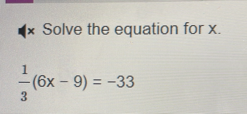 × Solve the equation for x. 1/3 (6x-9)=-33 [Math]