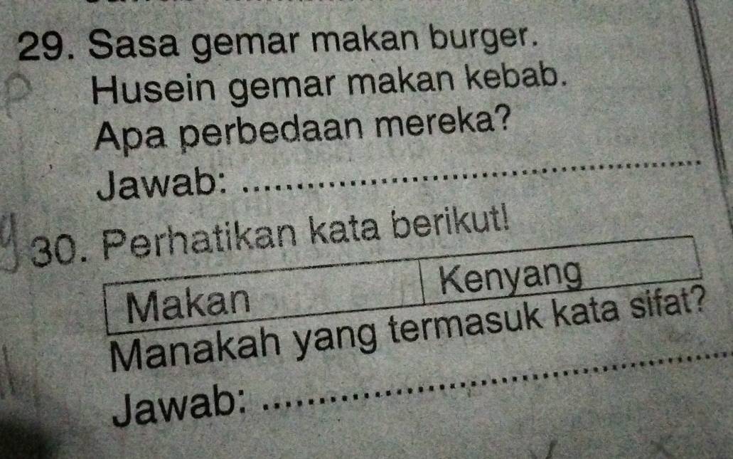 Sasa gemar makan burger. 
Husein gemar makan kebab. 
_ 
Apa perbedaan mereka? 
Jawab: 
30. Perhatikan kata berikut! 
Makan Kenyang 
_ 
Manakah yang termasuk kata sifat? 
Jawab: