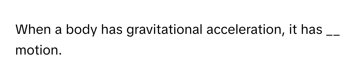 When a body has gravitational acceleration, it has __ motion.