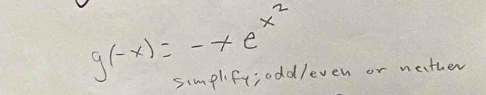 g(-x)=-xe^(x^2)
simplifr;oddleven or nather