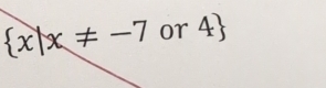  x|x!= -7 or 4