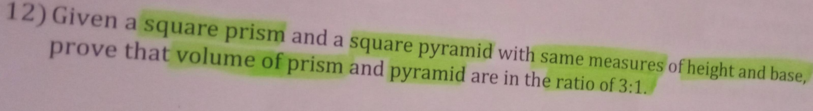 Given a square prism and a square pyramid with same measures of height and base, 
prove that volume of prism and pyramid are in the ratio of 3:1.