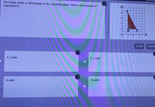 The image shows a right triangle in the coordinate plane. What is the measure of 
segment AC?
CLEAR CHECK
5 2 units 6.7 units
9 units 45 units