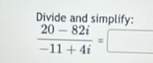 Divide and simplify:
 (20-82i)/-11+4i =□