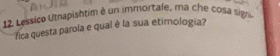 Lessico Utnapishtim è un immortale, ma che cosa signi- 
fica questa parola e qual è la sua etimologia?