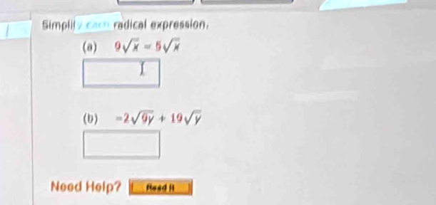 Simplity cacn radical expression. 
(a) 9sqrt(x)=5sqrt(x)
(b) -2sqrt(9y)+19sqrt(y)
Need Help? Read i