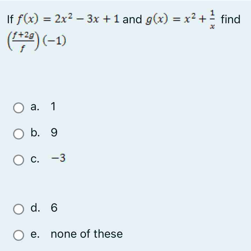 Solved: If f(x)=2x^2-3x+1 and g(x)=x^2+ 1/x find ( (f+2g)/f )(-1) a. 1 ...