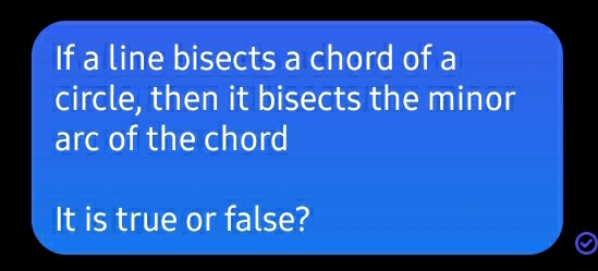 If a line bisects a chord of a
circle, then it bisects the minor
arc of the chord
It is true or false?
②