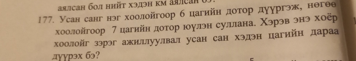 аялсан бοл нийτ хэдэн κм аялcah 65 
177. Усан санг нэг хоолойгоор б цагийн дотор дуургэж, нθгθθ 
хоолойгоор 7 цагийн дотор юулэн суллана. Χэрэв энэ хоёр 
хоолойг зэрэг ажиллуулвал усан сан хэдэн цагийн дараа 
дуурэx бэ?