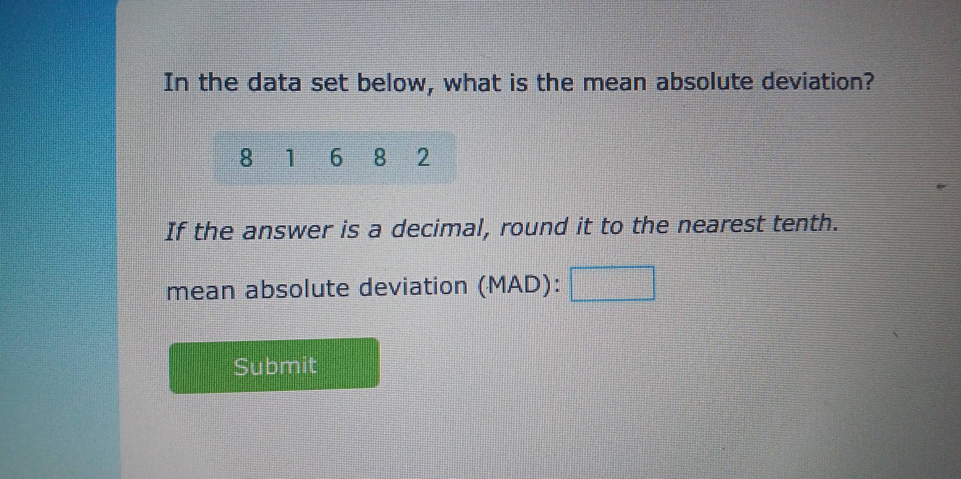 In the data set below, what is the mean absolute deviation?
8 1 6 8 2
If the answer is a decimal, round it to the nearest tenth. 
mean absolute deviation (MAD) :
H=3 overline D t