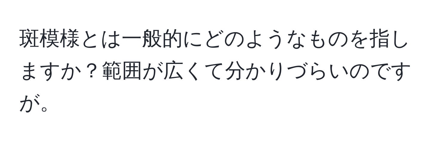 斑模様とは一般的にどのようなものを指しますか？範囲が広くて分かりづらいのですが。