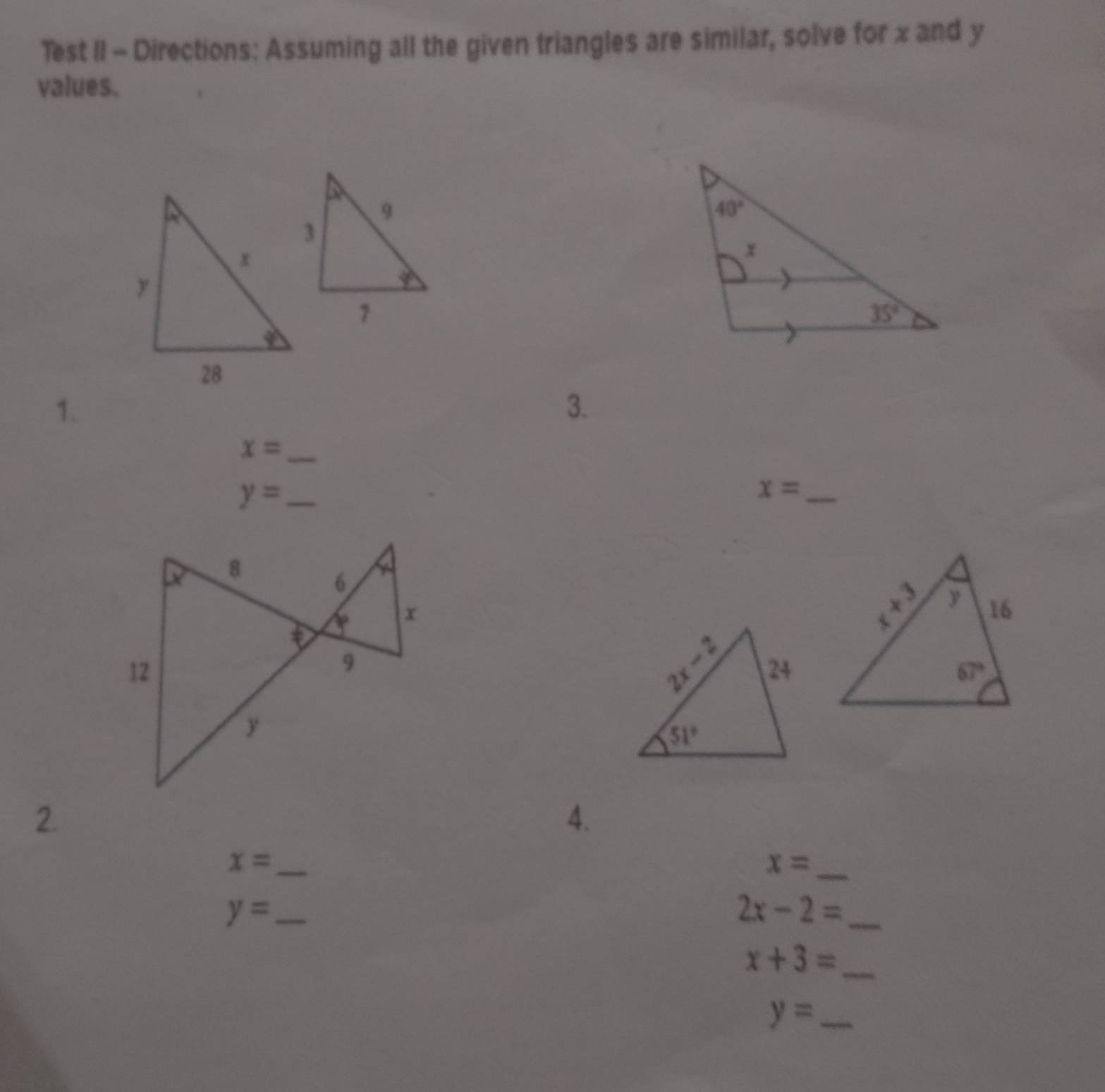 Test II - Directions: Assuming all the given triangles are similar, solve for x and y
values.
1.
3.
_ x=
_ y=
x= _
2.
4.
x= _
x= _
y= _
_ 2x-2=
x+3= _
y= _