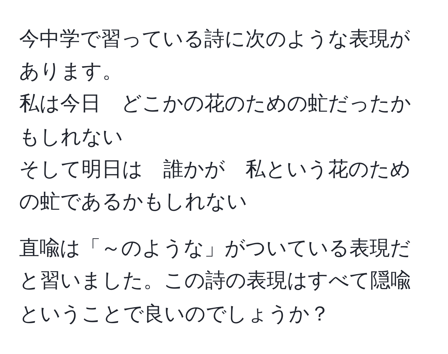 今中学で習っている詩に次のような表現があります。   
私は今日　どこかの花のための虻だったかもしれない  
そして明日は　誰かが　私という花のための虻であるかもしれない  

直喩は「～のような」がついている表現だと習いました。この詩の表現はすべて隠喩ということで良いのでしょうか？