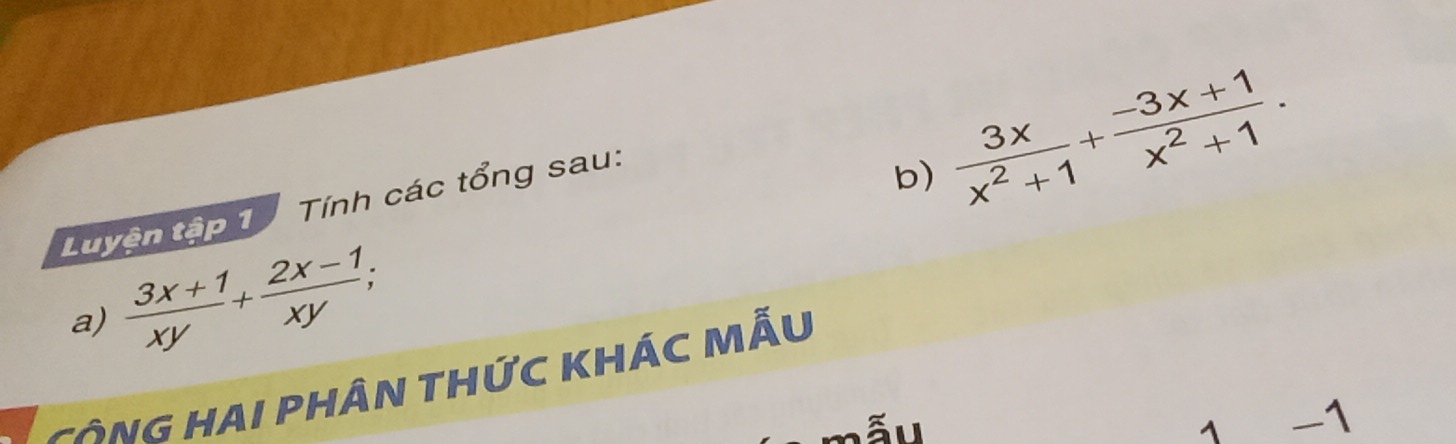 Luyện tập 1 Tính các tổng sau: 
b)  3x/x^2+1 + (-3x+1)/x^2+1 . 
a)  (3x+1)/xy + (2x-1)/xy ; 
CôNG HAI PHÂN THức KHÁC MẤu 
mẫu 1 -1