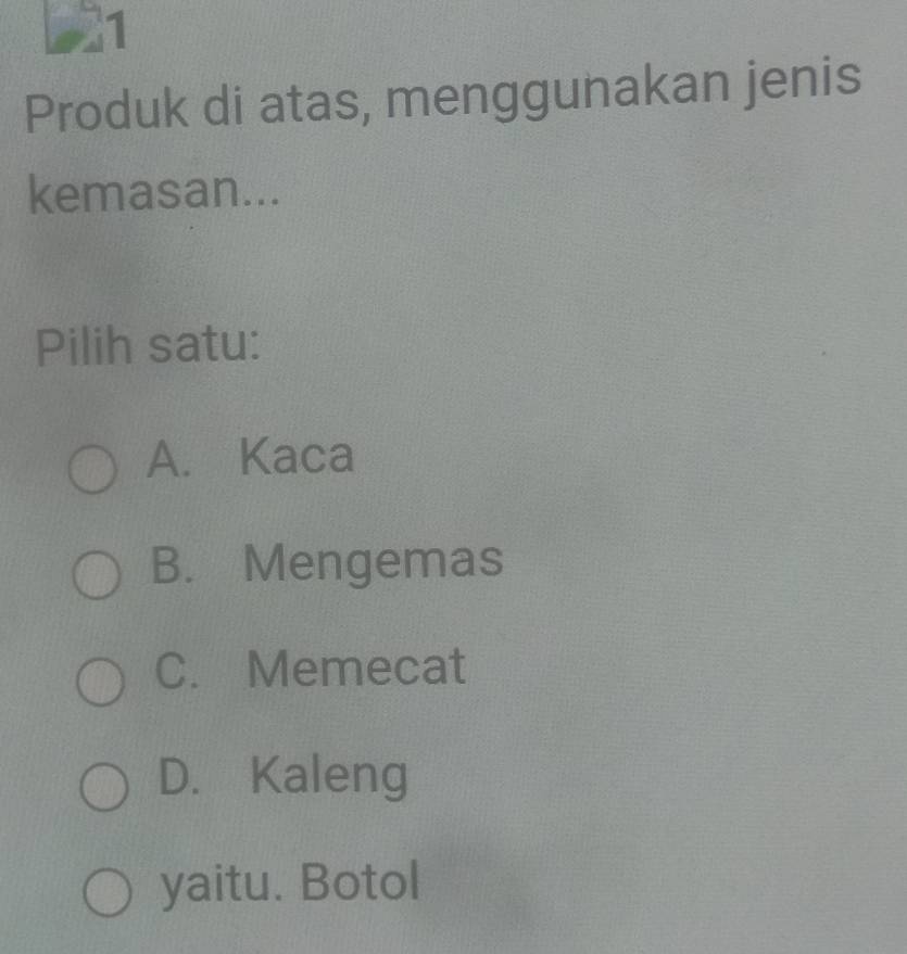 221
Produk di atas, menggunakan jenis
kemasan...
Pilih satu:
A. Kaca
B. Mengemas
C. Memecat
D. Kaleng
yaitu. Botol