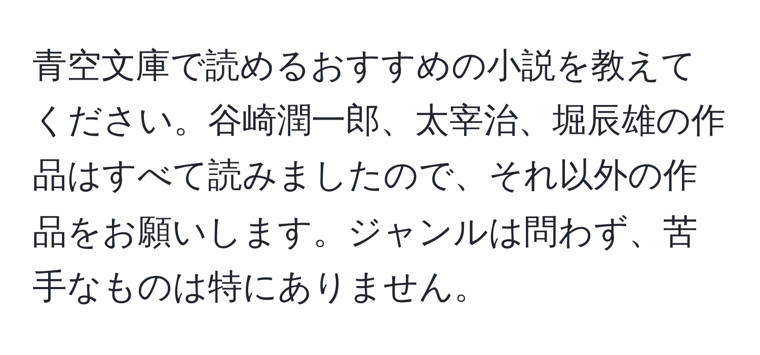 青空文庫で読めるおすすめの小説を教えてください。谷崎潤一郎、太宰治、堀辰雄の作品はすべて読みましたので、それ以外の作品をお願いします。ジャンルは問わず、苦手なものは特にありません。