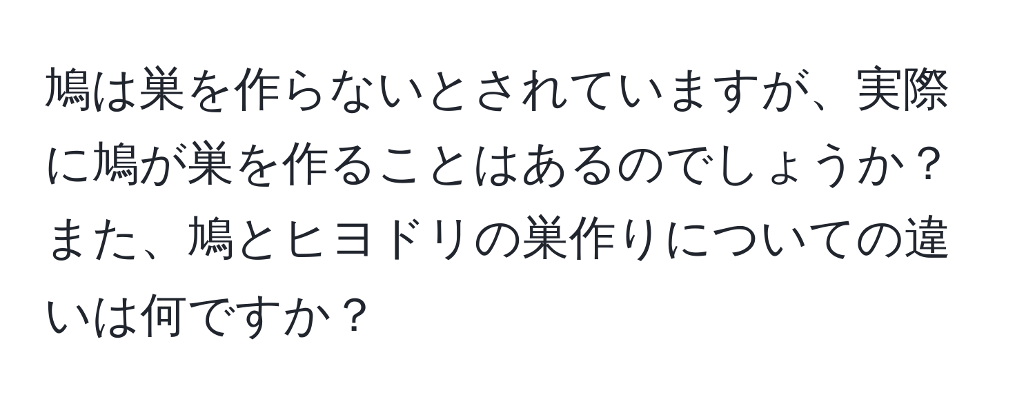 鳩は巣を作らないとされていますが、実際に鳩が巣を作ることはあるのでしょうか？また、鳩とヒヨドリの巣作りについての違いは何ですか？