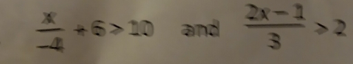  x/-4 +6>10 and  (2x-1)/3 >2