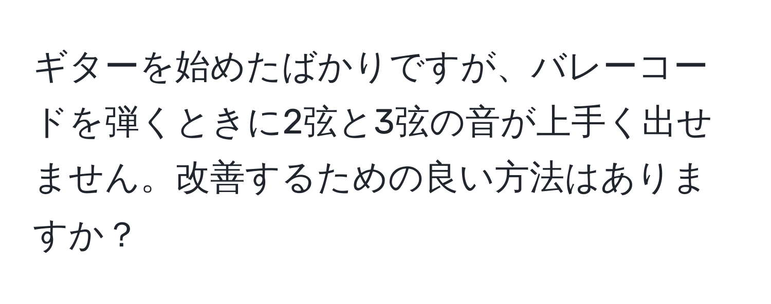 ギターを始めたばかりですが、バレーコードを弾くときに2弦と3弦の音が上手く出せません。改善するための良い方法はありますか？