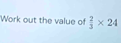 Work out the value of  2/3 * 24