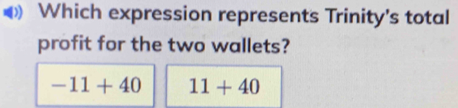 Which expression represents Trinity's total
profit for the two wallets?
-11+40 11+40