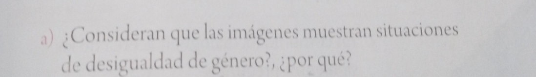 ¿Consideran que las imágenes muestran situaciones 
de desigualdad de género?, ¿por qué?