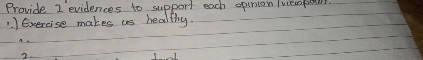 Provide 2 evidences to support each opinion (viesopoins. 
1. ) Exercise makes us healthy. 
A 
2.