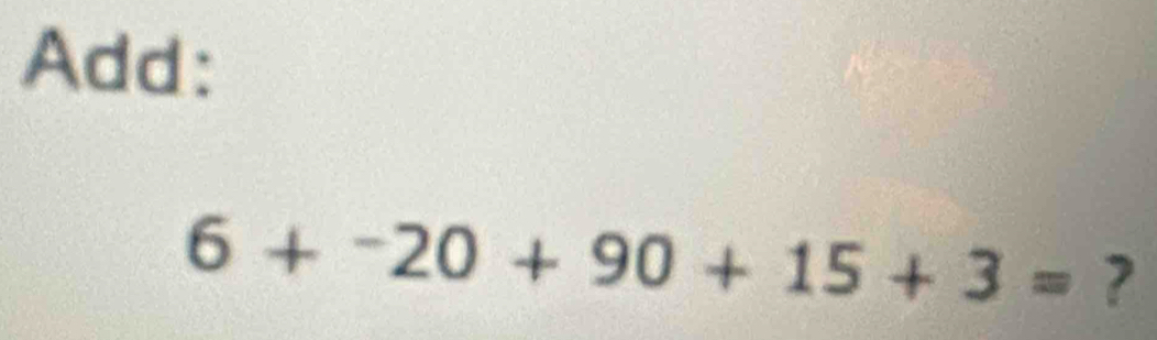 Add:
6+^-20+90+15+3= ?