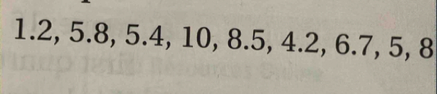 1. 2, 5.8, 5.4, 10, 8.5, 4.2, 6.7, 5, 8