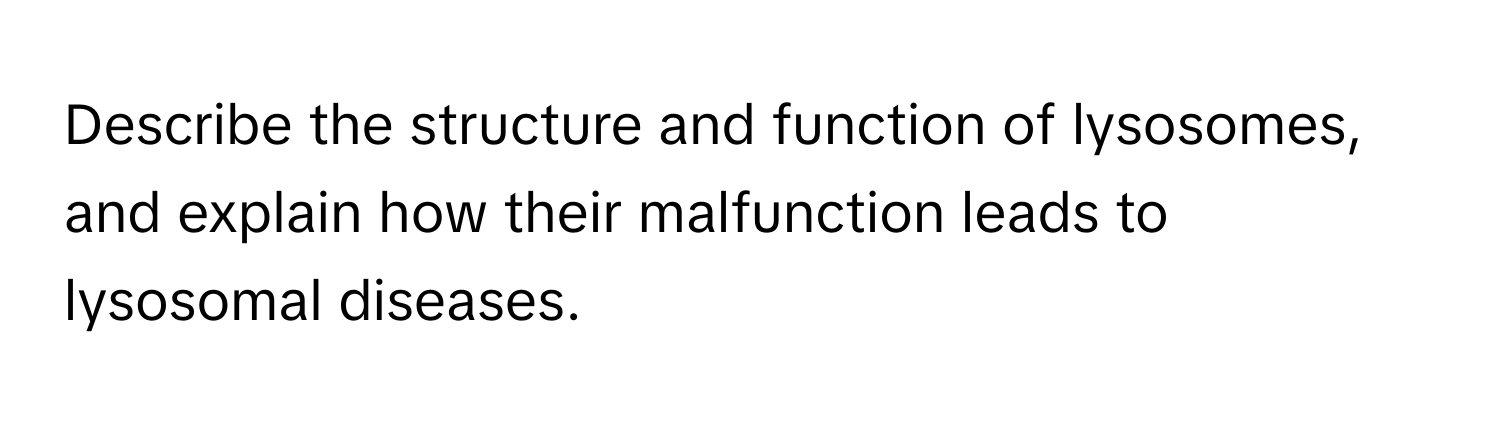 Describe the structure and function of lysosomes, and explain how their malfunction leads to lysosomal diseases.