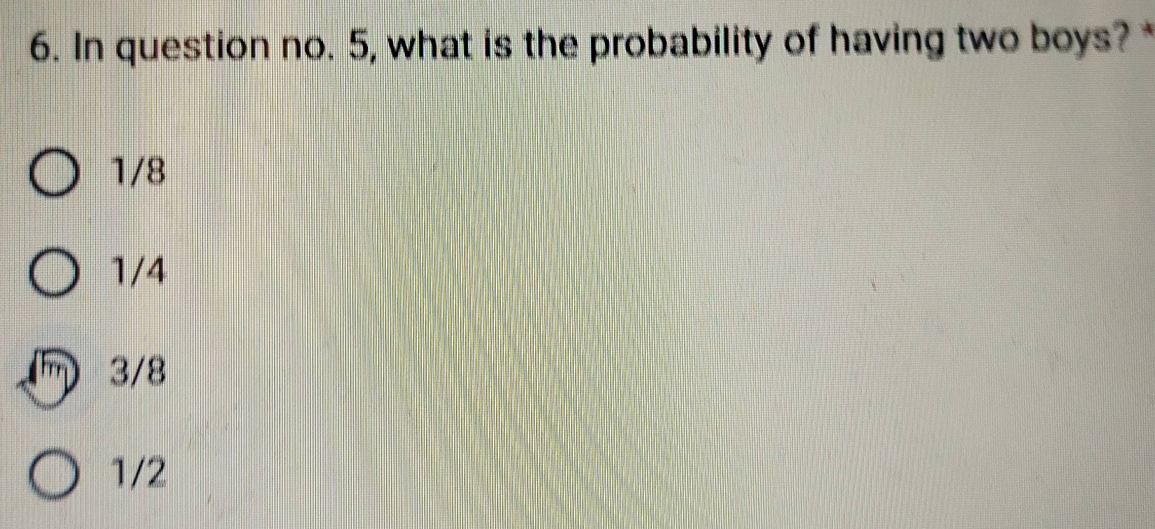 In question no. 5, what is the probability of having two boys?
1/8
1/4
3/8
1/2