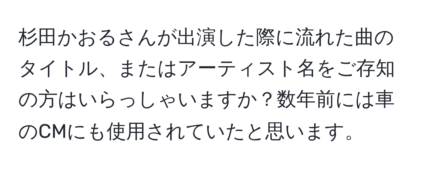 杉田かおるさんが出演した際に流れた曲のタイトル、またはアーティスト名をご存知の方はいらっしゃいますか？数年前には車のCMにも使用されていたと思います。