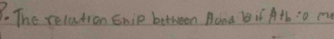 The relation ship between Aand bif A+b=0 me