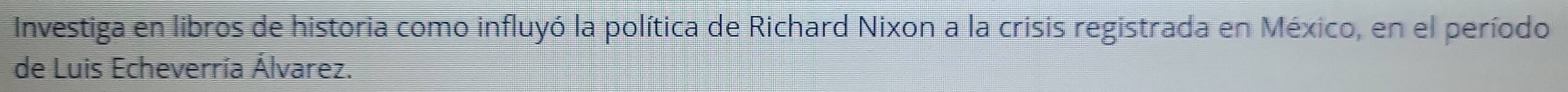 Investiga en libros de historia como influyó la política de Richard Nixon a la crisis registrada en México, en el período 
de Luis Echeverría Álvarez.