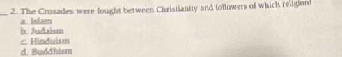 The Crusades were fought between Christianity and followers of which religion!
a Istam
b. Judaism
c. Hinduism
d. Buddhism