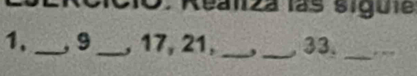 Realiza las siguie 
1. _, 9 _ , 17, 21, _3_ 33._