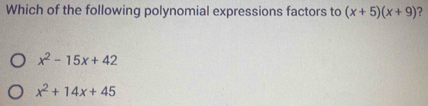 Which of the following polynomial expressions factors to (x+5)(x+9) ?
x^2-15x+42
x^2+14x+45