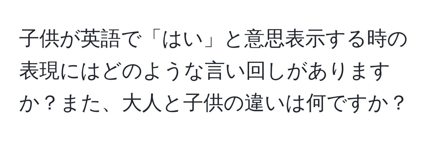 子供が英語で「はい」と意思表示する時の表現にはどのような言い回しがありますか？また、大人と子供の違いは何ですか？