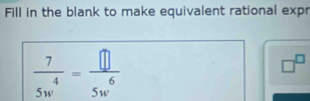 Fill in the blank to make equivalent rational expr
 7/5w^4 = □ /5w^6 
□^(□)