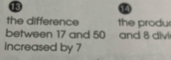 the difference the produ 
between 17 and 50 and 8 divi 
increased by 7