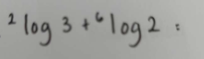 ^2log 3+^6log 2=