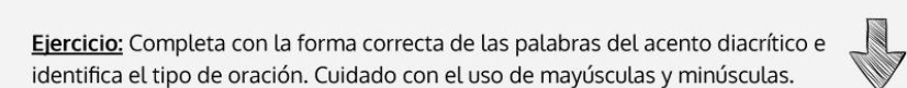 Completa con la forma correcta de las palabras del acento diacrítico e 
identifica el tipo de oración. Cuidado con el uso de mayúsculas y minúsculas.