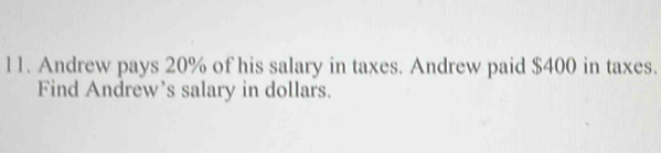 l1. Andrew pays 20% of his salary in taxes. Andrew paid $400 in taxes. 
Find Andrew's salary in dollars.