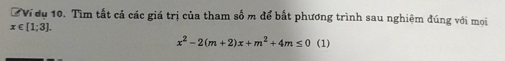 Vi dụ 10. Tìm tất cả các giá trị của tham số m để bất phương trình sau nghiệm đúng với mọi
x∈ [1;3].
x^2-2(m+2)x+m^2+4m≤ 0 (1)