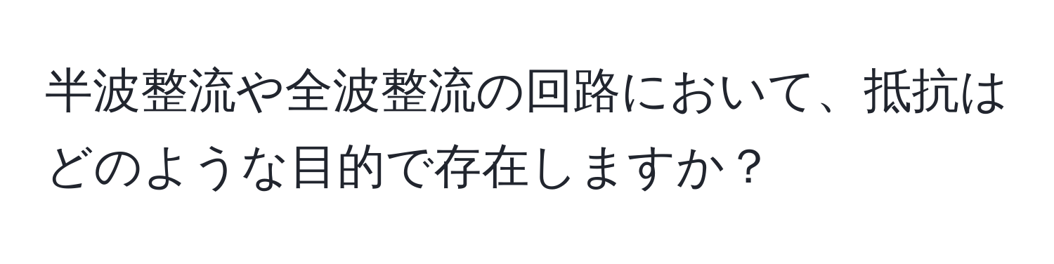 半波整流や全波整流の回路において、抵抗はどのような目的で存在しますか？